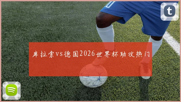 库拉索vs德国2026世界杯助攻热门