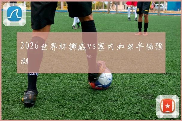 2026世界杯挪威vs塞内加尔半场预测