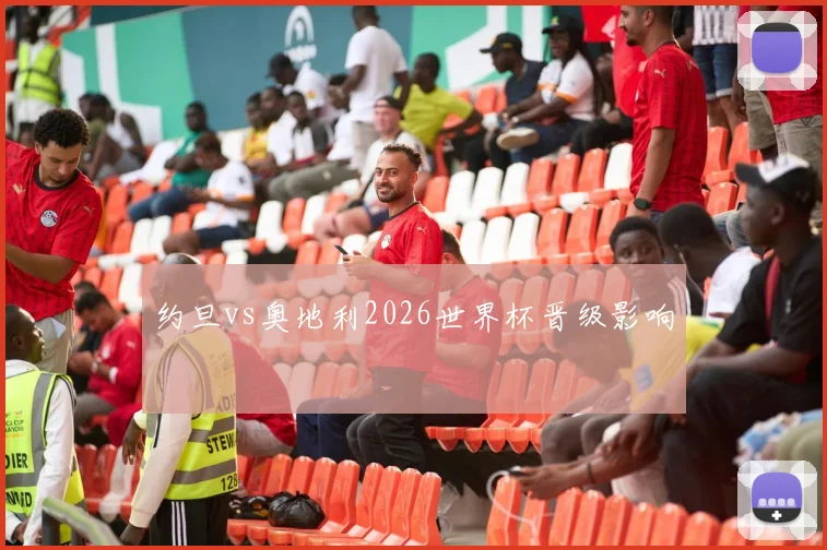 约旦vs奥地利2026世界杯晋级影响