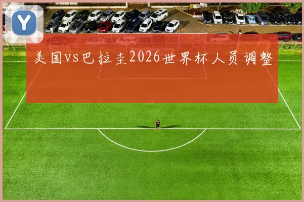 美国vs巴拉圭2026世界杯人员调整