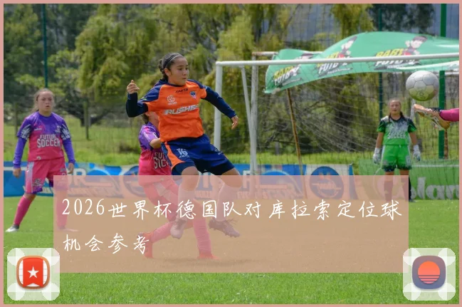 2026世界杯德国队对库拉索定位球机会参考
