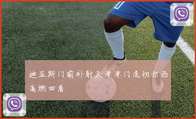 迪亚斯门前补射天津津门虎切尔西高燃回看