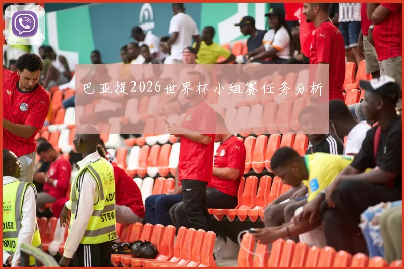 巴亚提2026世界杯小组赛任务分析