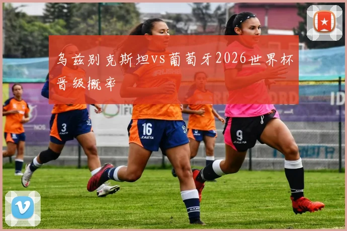 乌兹别克斯坦vs葡萄牙2026世界杯晋级概率