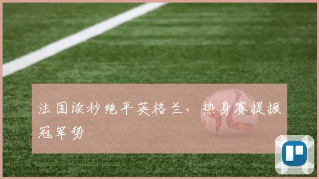 法国读秒绝平英格兰,热身赛提振冠军势