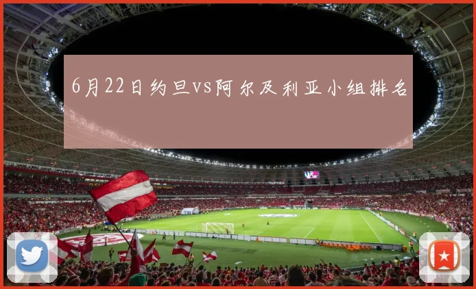 6月22日约旦vs阿尔及利亚小组排名