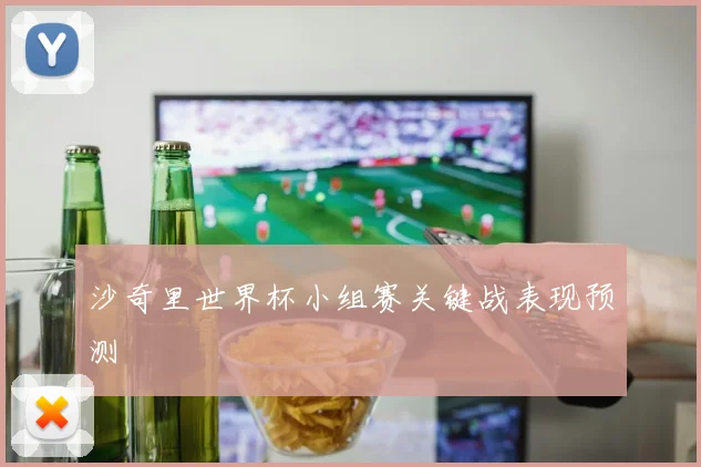 沙奇里世界杯小组赛关键战表现预测