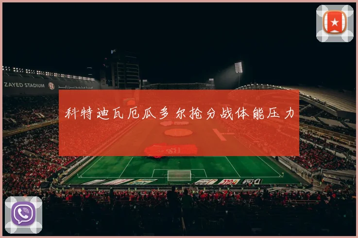 科特迪瓦厄瓜多尔抢分战体能压力