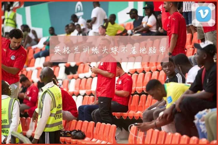 开云世界杯(中国) - 英格兰训练头球不落地赔率