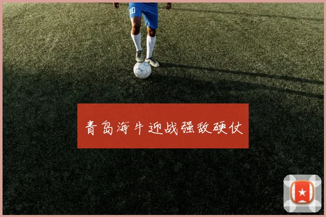 青岛海牛迎战强敌硬仗