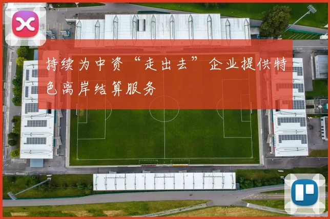 持续为中资“走出去”企业提供特色离岸结算服务