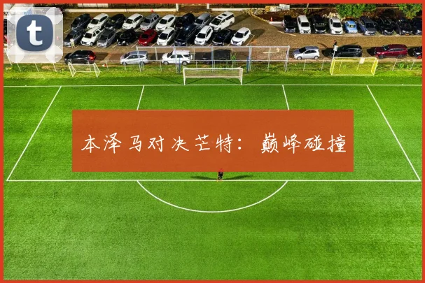 本泽马对决芒特：巅峰碰撞
