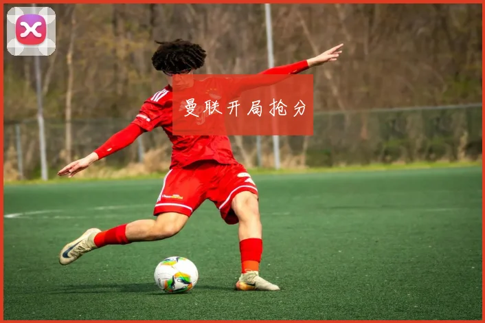 开云世界杯(中国) - 曼联开局抢分