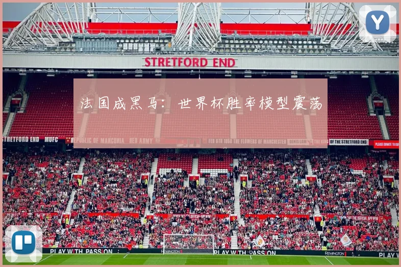 法国成黑马：世界杯胜率模型震荡