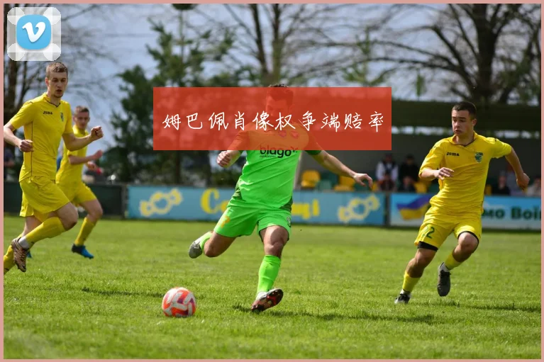 开云世界杯(中国) - 姆巴佩肖像权争端赔率