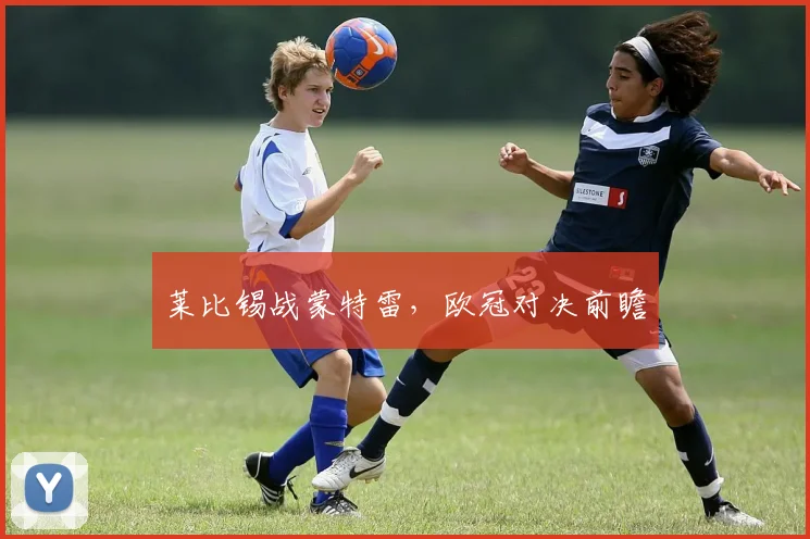 莱比锡战蒙特雷，欧冠对决前瞻