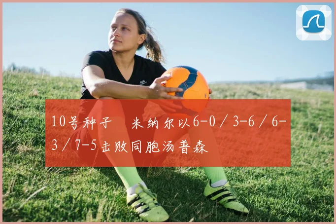 10号种子徳米纳尔以6-0／3-6／6-3／7-5击败同胞汤普森