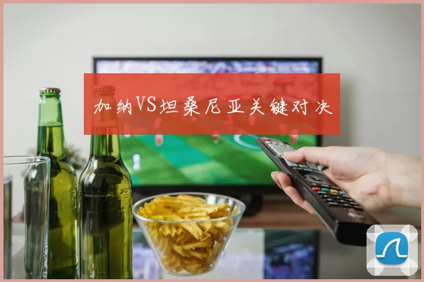 加纳VS坦桑尼亚关键对决