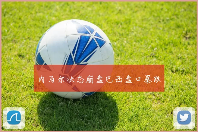 内马尔状态崩盘巴西盘口暴跌