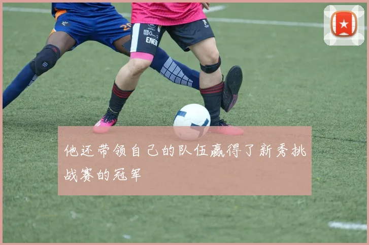 他还带领自己的队伍赢得了新秀挑战赛的冠军