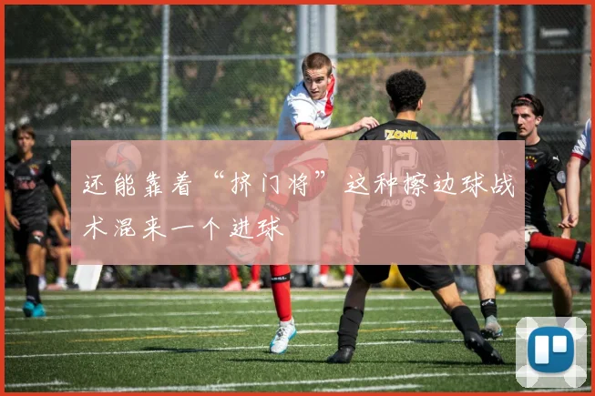 还能靠着“挤门将”这种擦边球战术混来一个进球