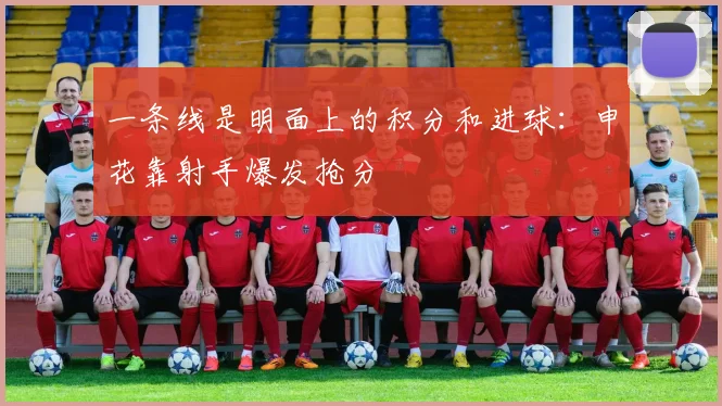 一条线是明面上的积分和进球：申花靠射手爆发抢分