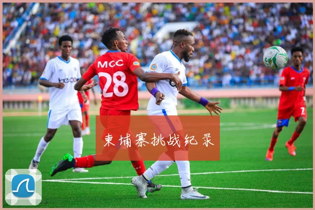 开云世界杯(中国) - 柬埔寨挑战纪录