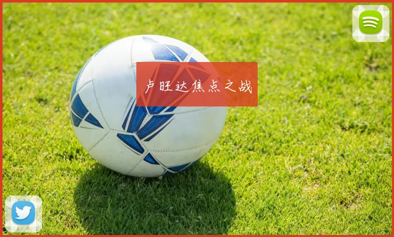 开云世界杯(中国) - 卢旺达焦点之战