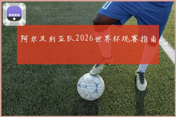 阿尔及利亚队2026世界杯观赛指南