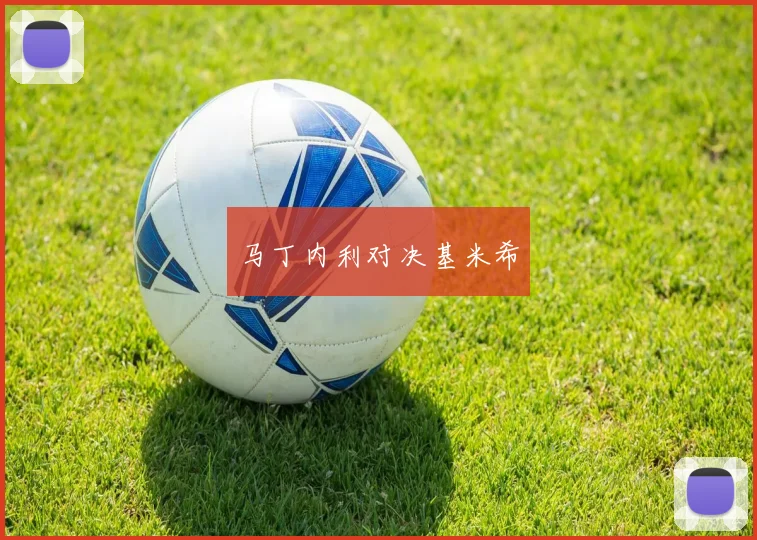 马丁内利对决基米希