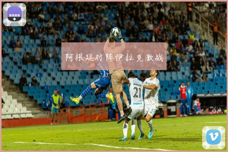 阿根廷对阵伊拉克激战