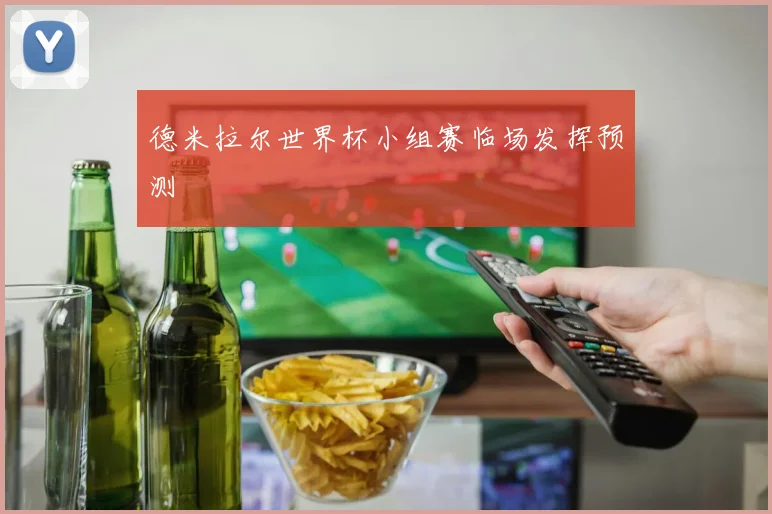 德米拉尔世界杯小组赛临场发挥预测