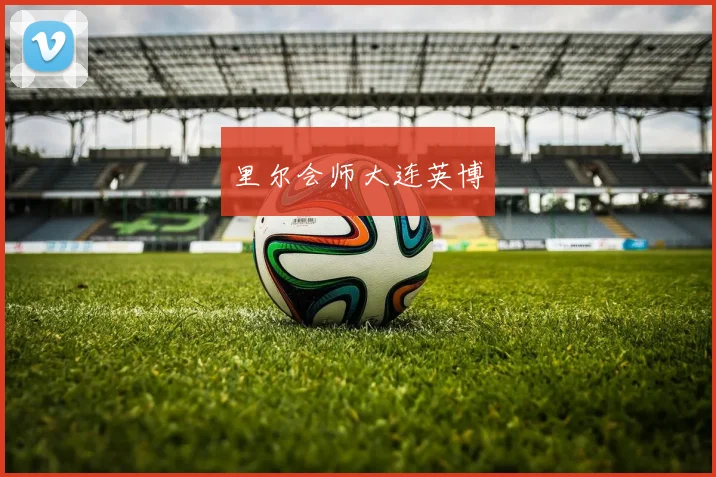 里尔会师大连英博