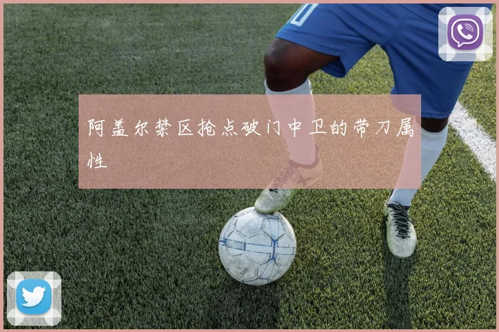 开云世界杯(中国) - 阿盖尔禁区抢点破门中卫的带刀属性