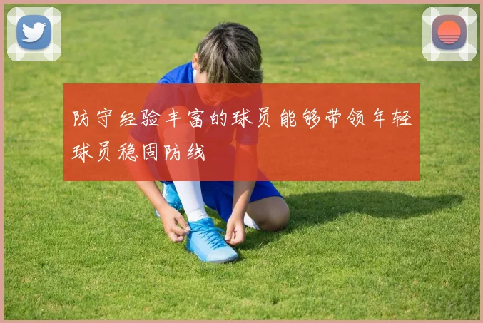 防守经验丰富的球员能够带领年轻球员稳固防线