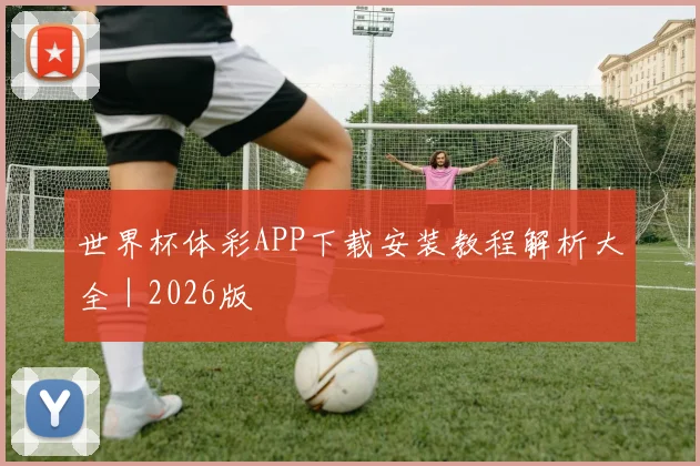 世界杯体彩APP下载安装教程解析大全｜2026版