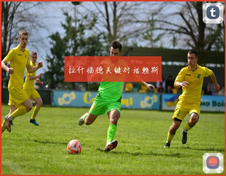 开云世界杯(中国) - 拉什福德关键对话赖斯
