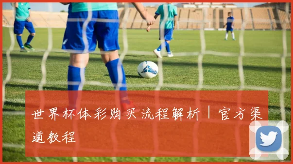 世界杯体彩购买流程解析｜官方渠道教程