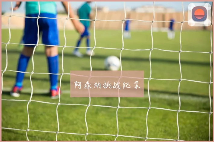 开云世界杯(中国) - 阿森纳挑战纪录