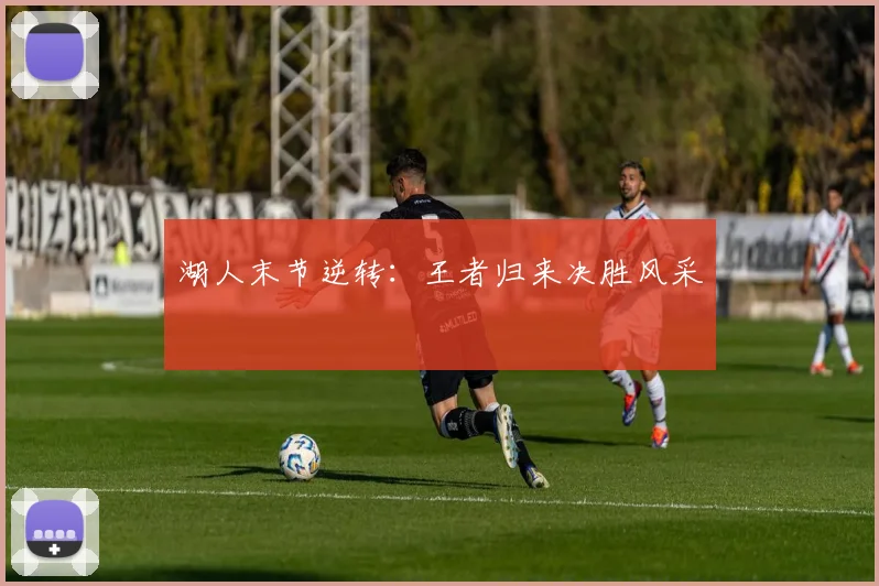 湖人末节逆转：王者归来决胜风采