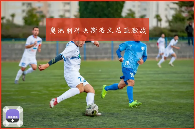 奥地利对决斯洛文尼亚激战