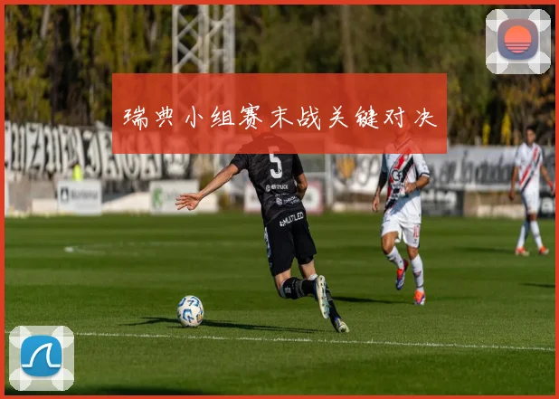 瑞典小组赛末战关键对决