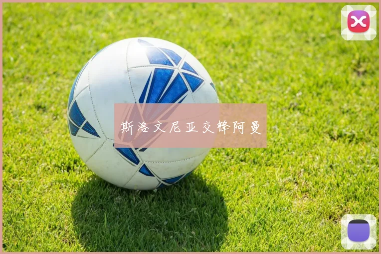 开云世界杯(中国) - 斯洛文尼亚交锋阿曼