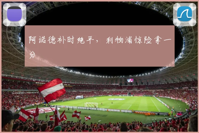 阿诺德补时绝平，利物浦惊险拿一分