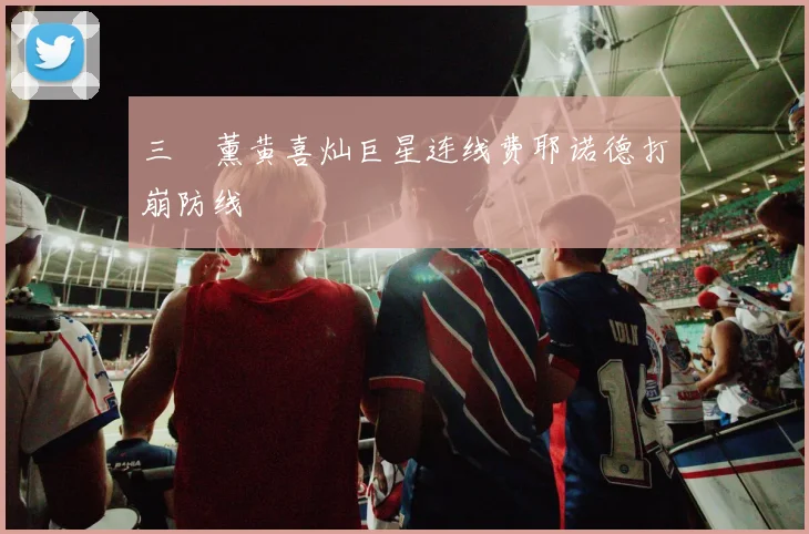 三笘薰黄喜灿巨星连线费耶诺德打崩防线