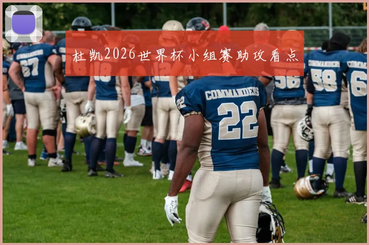 杜凯2026世界杯小组赛助攻看点