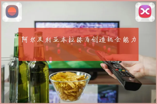 阿尔及利亚本拉赫马创造机会能力