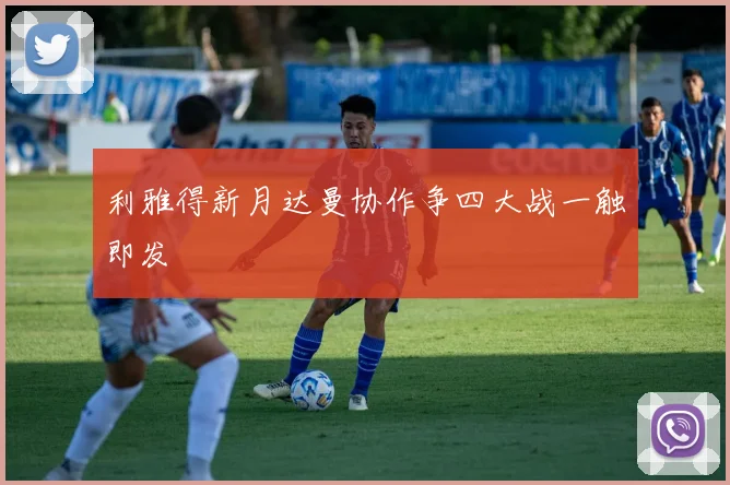 利雅得新月达曼协作争四大战一触即发
