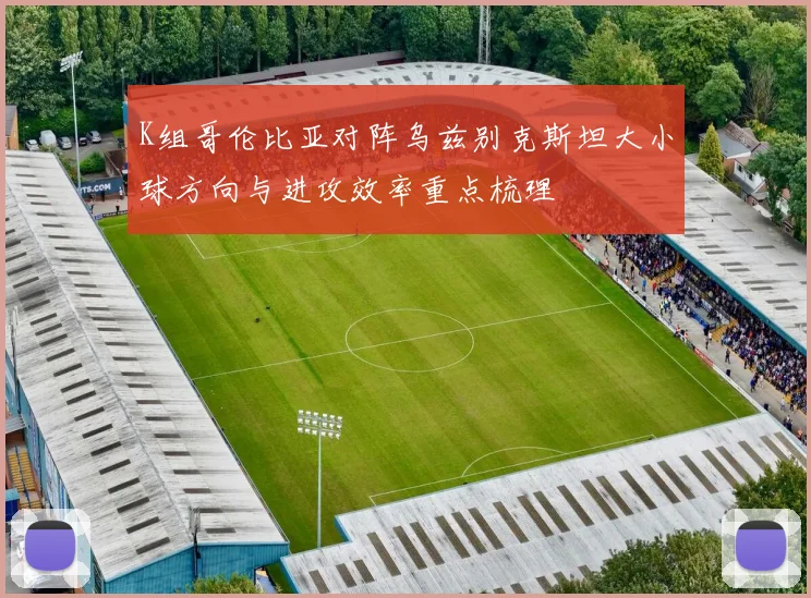 K组哥伦比亚对阵乌兹别克斯坦大小球方向与进攻效率重点梳理
