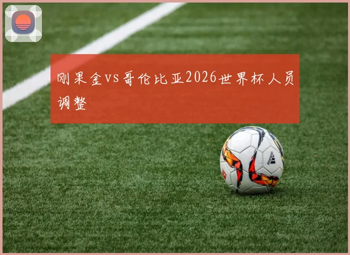 刚果金vs哥伦比亚2026世界杯人员调整